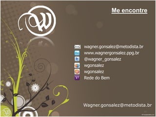 47
Me encontre
Wagner.gonsalez@metodista.br
wagner.gonsalez@metodista.br
www.wagnergonsalez.ppg.br
@wagner_gonsalez
wgonsalez
wgonsalez
Rede do Bem
 