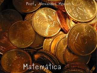 Prof. Alexandre Moraes Matemática  Financeira 
