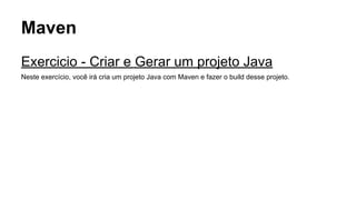 Maven 
Exercicio - Criar e Gerar um projeto Java 
Neste exercício, você irá cria um projeto Java com Maven e fazer o build desse projeto. 
 