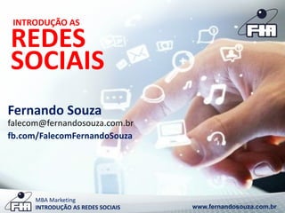 INTRODUÇÃO AS 
REDES 
SOCIAIS 
Fernando Souza 
falecom@fernandosouza.com.br 
fb.com/FalecomFernandoSouza 
MBA Marketing 
INTRODUÇÃO AS REDES SOCIAIS www.fernandosouza.com.br 
 
