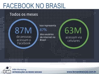 FACEBOOK NO BRASIL 
MBA Marketing 
INTRODUÇÃO AS REDES SOCIAIS www.fernandosouza.com.br 
 