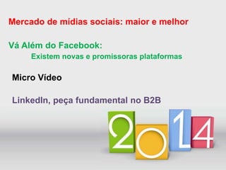 Mercado de mídias sociais: maior e melhor 
Vá Além do Facebook: 
Existem novas e promissoras plataformas 
Micro Vídeo 
Lin...