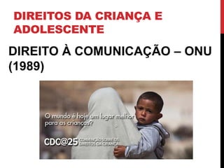 DIREITOS DA CRIANÇA E
ADOLESCENTE
DIREITO À COMUNICAÇÃO – ONU
(1989)
 
