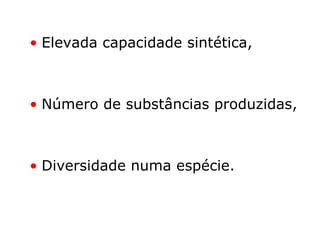 • Elevada capacidade sintética,
• Número de substâncias produzidas,
• Diversidade numa espécie.
 