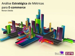 Análise Estratégica de Métricas
para E-commerce
Renan Ubeda
 