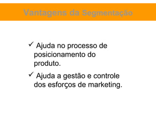 Vantagens da Segmentação


  Ajuda no processo de
  posicionamento do
  produto.
  Ajuda a gestão e controle
  dos esforços de marketing.
 