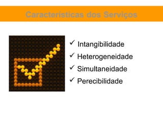 Características dos Serviços


           Intangibilidade
           Heterogeneidade
           Simultaneidade
           Perecibilidade
 
