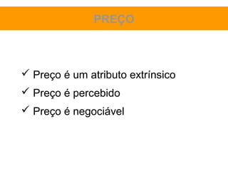 PREÇO



 Preço é um atributo extrínsico
 Preço é percebido
 Preço é negociável
 