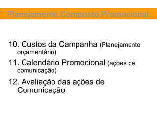 Planejamento Composto Promocional


10. Custos da Campanha (Planejamento
  orçamentário)
11. Calendário Promocional (ações de
  comunicação)
12. Avaliação das ações de
  Comunicação
 