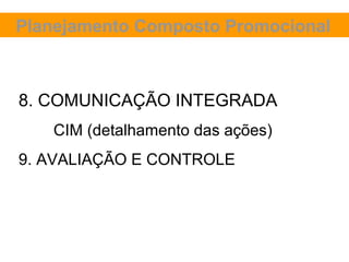 Planejamento Composto Promocional



8. COMUNICAÇÃO INTEGRADA
   CIM (detalhamento das ações)
9. AVALIAÇÃO E CONTROLE
 