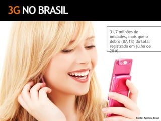 3GNO BRASIL31,7 milhões de unidades, mais que o dobro (87,1%) do total registrado em julho de 2010.  Fonte: Agência Brasil
