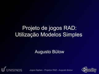 Projeto de jogos RAD: 
Utilização Modelos Simples 
Augusto Bülow 
 