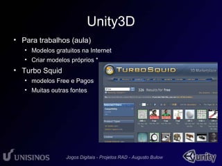 Unity3D 
• Para trabalhos (aula) 
• Modelos gratuitos na Internet 
• Criar modelos próprios * 
• Turbo Squid 
• modelos Free e Pagos 
• Muitas outras fontes 
