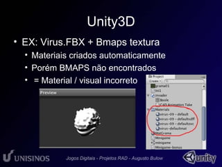 Unity3D 
• EX: Virus.FBX + Bmaps textura 
• Materiais criados automaticamente 
• Porém BMAPS não encontrados 
• = Material / visual incorreto 
 