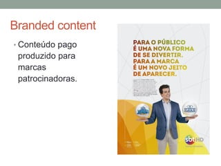 Branded content
• Conteúdo pago
produzido para
marcas
patrocinadoras.
 