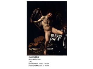 CARAVAGGIO
Amor Victorious
1602
Oil on canvas. 156,5 x 113,3
Staatliche Museen zu Berlin
 