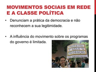 MOVIMENTOS SOCIAIS EM REDE
E A CLASSE POLÍTICA
• Denunciam a prática da democracia e não
reconhecem a sua legitimidade.
• A influência do movimento sobre os programas
do governo é limitada.
 