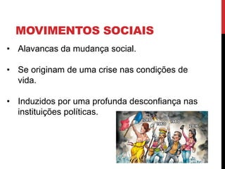 MOVIMENTOS SOCIAIS
• Alavancas da mudança social.
• Se originam de uma crise nas condições de
vida.
• Induzidos por uma profunda desconfiança nas
instituições políticas.
 