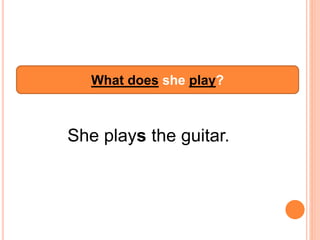 What does she play?
She plays the guitar.
 