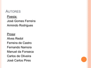 AUTORES
Poesia:
José Gomes Ferreira
Armindo Rodrigues
Prosa:
Alves Redol
Ferreira de Castro
Fernando Namora
Manuel da Fonseca
Carlos de Oliveira
José Carlos Pires
 