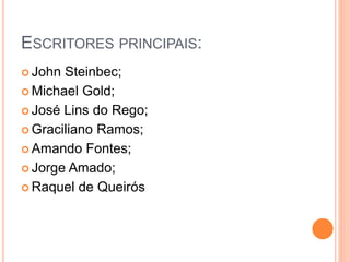 ESCRITORES PRINCIPAIS:
 John Steinbec;
 Michael Gold;
 José Lins do Rego;
 Graciliano Ramos;
 Amando Fontes;
 Jorge Amado;
 Raquel de Queirós
 