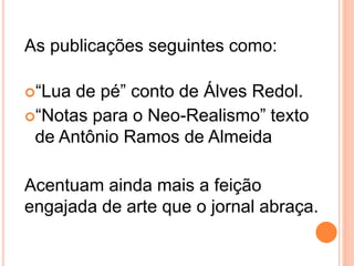 As publicações seguintes como:
“Lua de pé” conto de Álves Redol.
“Notas para o Neo-Realismo” texto
de Antônio Ramos de Almeida
Acentuam ainda mais a feição
engajada de arte que o jornal abraça.
 