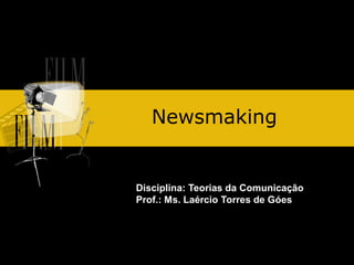 Newsmaking

Disciplina: Teorias da Comunicação
Prof.: Ms. Laércio Torres de Góes

 