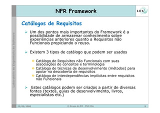 NFR Framework

   Catálogos de Requisitos
         Um dos pontos mais importantes do Framework é a
         possibilidade ...