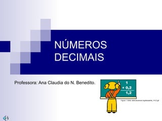NÚMEROS
DECIMAIS
Professora: Ana Claudia do N. Benedito.
Figura 1, fonte: www.escolovar.org/estudante_1+0.2.gif
 