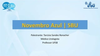 Novembro Azul | SBU
Palestrante: Tarcísio Sandes Ronacher
Médico Urologista
Professor UFSB
 