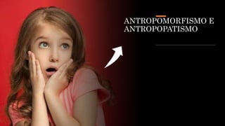 ANTROPOMORFISMO E
ANTROPOPATISMO
 