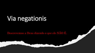 Via negationis
Descrevemos a Deus dizendo o que ele NÃO É.
 
