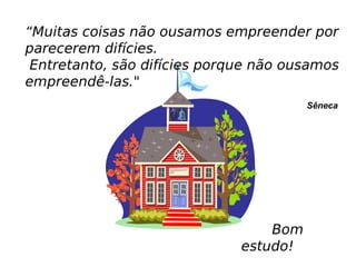 “Muitas coisas não ousamos empreender por
parecerem difícies.
Entretanto, são difícies porque não ousamos
empreendê-las."
Sêneca
Bom
estudo!
 