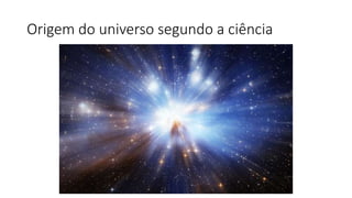 Origem do universo segundo a ciência
 