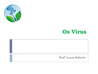 Os Vírus
Profº Lucas Roberto
 