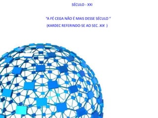 “A FÉ CEGA NÃO É MAIS DESSE SÉCULO “
(KARDEC REFERINDO-SE AO SEC. XIX )
SÉCULO - XXI
 
