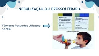 NEBULIZAÇÃO OU EROSSOLTERAPIA
Fármacos frequentes utilizados
na NBZ
 