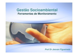 Gestão Socioambiental
Ferramentas de Monitoramento
Prof Dr Jeovan Figueiredo
 