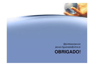 OBRIGADO!
@professorjeovan
jeovan.figueiredo@ufms.br
 