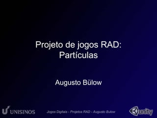 Projeto de jogos RAD: 
Partículas 
Augusto Bülow 
 