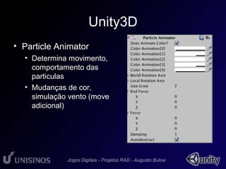 Unity3D 
• Particle Animator 
• Determina movimento, 
comportamento das 
particulas 
• Mudanças de cor, 
simulação vento (move 
adicional) 
 
