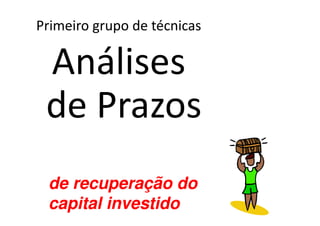 Primeiro grupo de técnicas

 Análises
 de Prazos
 de recuperação do
 capital investido
 