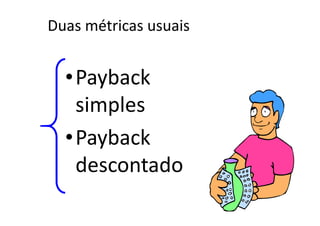 Duas métricas usuais


  •Payback
   simples
  •Payback
   descontado
 