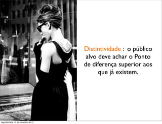 Distintividade : o público
                                       alvo deve achar o Ponto
                                      de diferença superior aos
                                            que já existem.




segunda-feira, 12 de novembro de 12
 