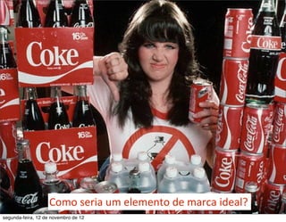 Como	
  seria	
  um	
  elemento	
  de	
  marca	
  ideal?	
     25

segunda-feira, 12 de novembro de 12
 