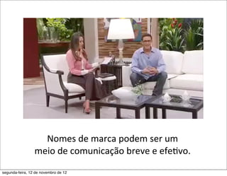 Nomes	
  de	
  marca	
  podem	
  ser	
  um	
  
                 meio	
  de	
  comunicação	
  breve	
  e	
  efe5vo.	
  
segunda-feira, 12 de novembro de 12
 