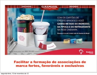 Facilitar a formação de associações de
                 marca fortes, favoráveis e exclusivas

segunda-feira, 12 de novembro de 12
 