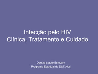 Infecção pelo HIV Clínica, Tratamento e Cuidado Denize Lotufo Estevam Programa Estadual de DST/Aids 