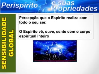 Percepção que o Espírito realiza com
todo o seu ser.
O Espírito vê, ouve, sente com o corpo
espiritual inteiro
 