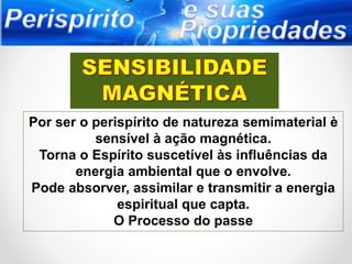 Por ser o perispírito de natureza semimaterial è
sensível à ação magnética.
Torna o Espírito suscetível às influências da
energia ambiental que o envolve.
Pode absorver, assimilar e transmitir a energia
espiritual que capta.
O Processo do passe
 